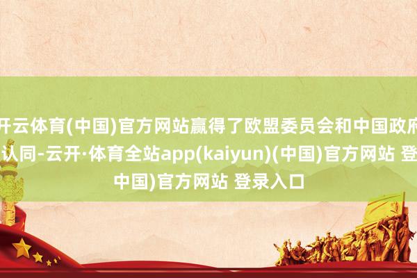 开云体育(中国)官方网站赢得了欧盟委员会和中国政府的一致认同-云开·体育全站app(kaiyun)(中国)官方网站 登录入口