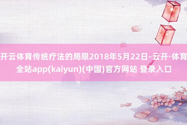 开云体育传统疗法的局限2018年5月22日-云开·体育全站app(kaiyun)(中国)官方网站 登录入口