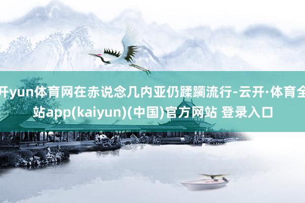 开yun体育网在赤说念几内亚仍蹂躏流行-云开·体育全站app(kaiyun)(中国)官方网站 登录入口