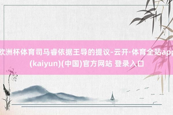 欧洲杯体育司马睿依据王导的提议-云开·体育全站app(kaiyun)(中国)官方网站 登录入口