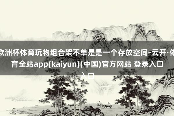 欧洲杯体育玩物组合架不单是是一个存放空间-云开·体育全站app(kaiyun)(中国)官方网站 登录入口