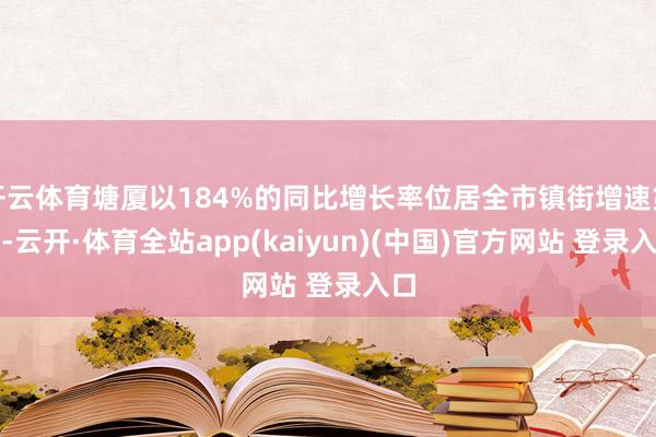 开云体育塘厦以184%的同比增长率位居全市镇街增速第一-云开·体育全站app(kaiyun)(中国)官方网站 登录入口