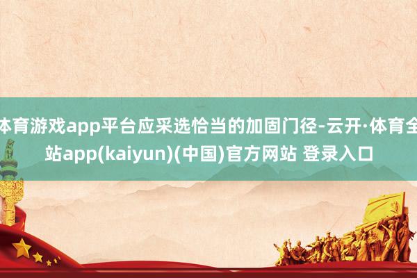体育游戏app平台应采选恰当的加固门径-云开·体育全站app(kaiyun)(中国)官方网站 登录入口