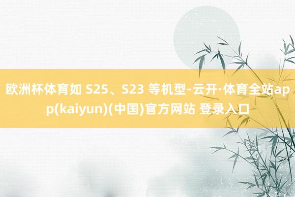欧洲杯体育如 S25、S23 等机型-云开·体育全站app(kaiyun)(中国)官方网站 登录入口