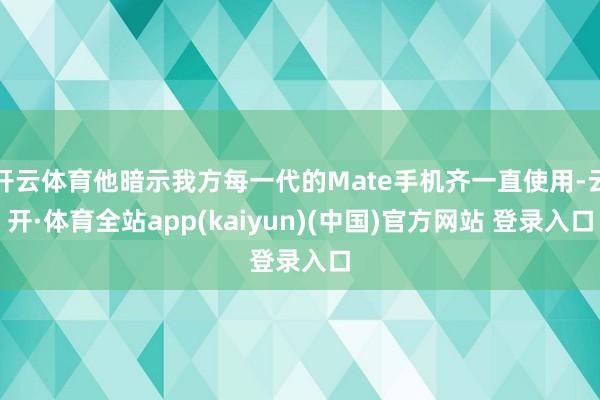 开云体育他暗示我方每一代的Mate手机齐一直使用-云开·体育全站app(kaiyun)(中国)官方网站 登录入口