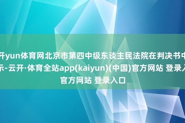 开yun体育网北京市第四中级东谈主民法院在判决书中暗示-云开·体育全站app(kaiyun)(中国)官方网站 登录入口