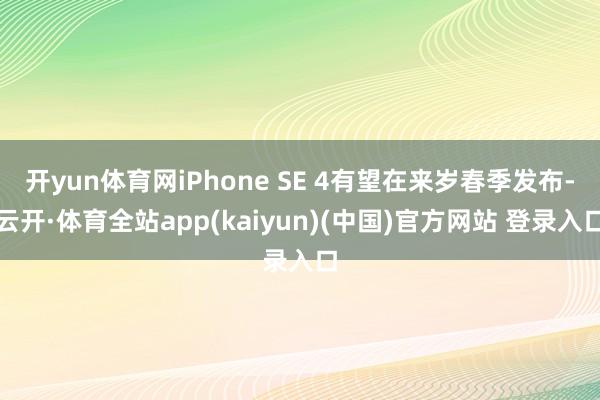 开yun体育网iPhone SE 4有望在来岁春季发布-云开·体育全站app(kaiyun)(中国)官方网站 登录入口