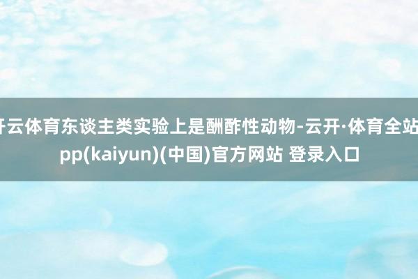 开云体育东谈主类实验上是酬酢性动物-云开·体育全站app(kaiyun)(中国)官方网站 登录入口