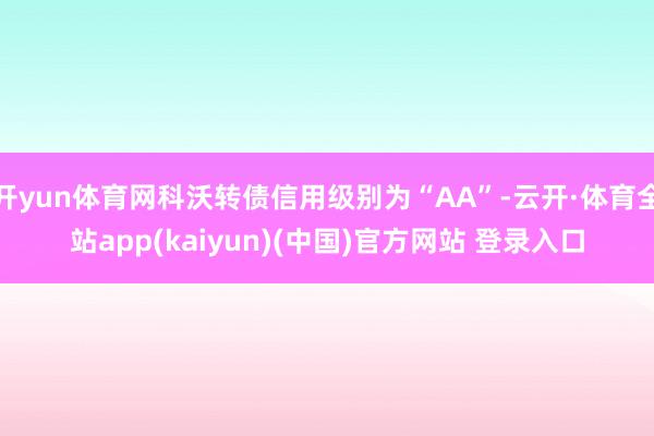开yun体育网科沃转债信用级别为“AA”-云开·体育全站app(kaiyun)(中国)官方网站 登录入口