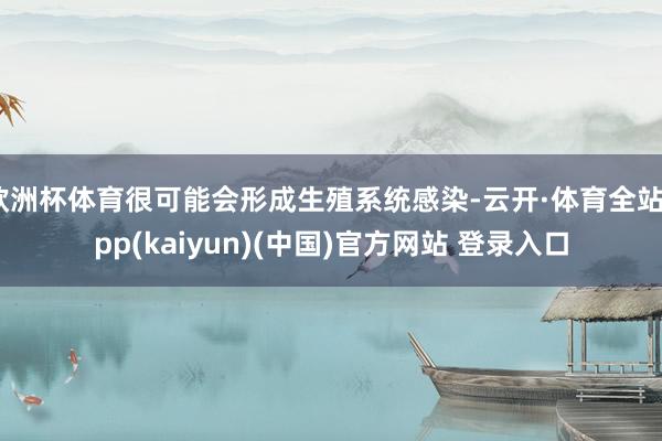 欧洲杯体育很可能会形成生殖系统感染-云开·体育全站app(kaiyun)(中国)官方网站 登录入口