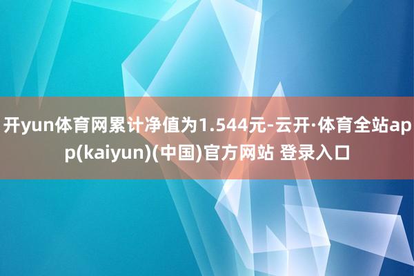 开yun体育网累计净值为1.544元-云开·体育全站app(kaiyun)(中国)官方网站 登录入口