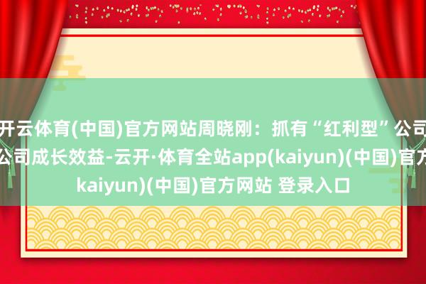 开云体育(中国)官方网站周晓刚：抓有“红利型”公司 融会共享上市公司成长效益-云开·体育全站app(kaiyun)(中国)官方网站 登录入口