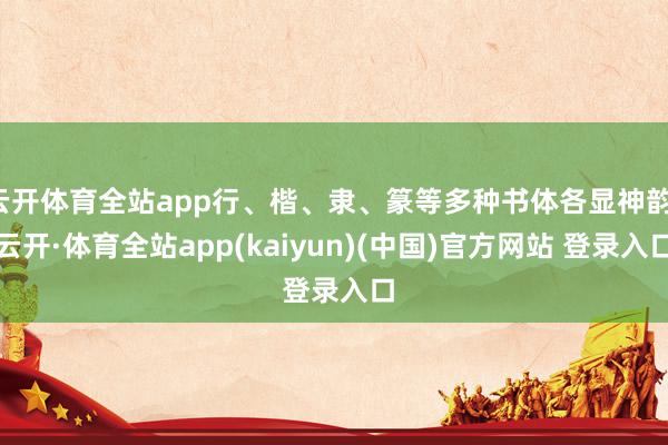 云开体育全站app行、楷、隶、篆等多种书体各显神韵-云开·体育全站app(kaiyun)(中国)官方网站 登录入口