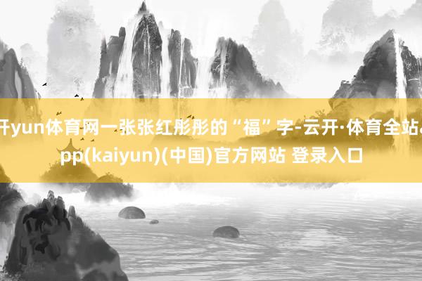 开yun体育网一张张红彤彤的“福”字-云开·体育全站app(kaiyun)(中国)官方网站 登录入口