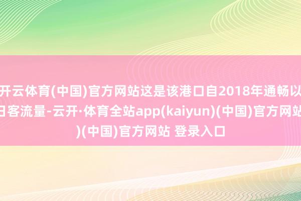 开云体育(中国)官方网站这是该港口自2018年通畅以来最高单日客流量-云开·体育全站app(kaiyun)(中国)官方网站 登录入口