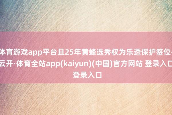 体育游戏app平台且25年黄蜂选秀权为乐透保护签位-云开·体育全站app(kaiyun)(中国)官方网站 登录入口