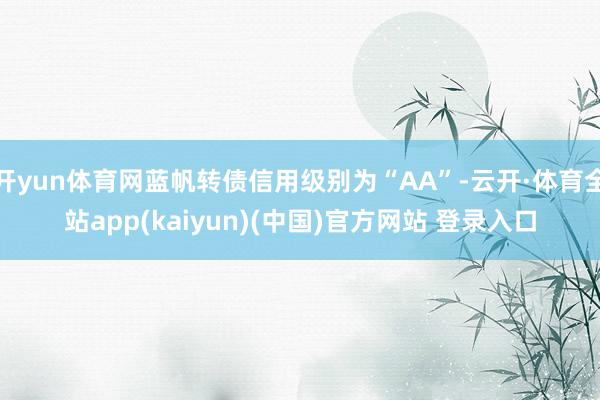 开yun体育网蓝帆转债信用级别为“AA”-云开·体育全站app(kaiyun)(中国)官方网站 登录入口