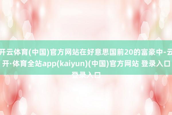 开云体育(中国)官方网站在好意思国前20的富豪中-云开·体育全站app(kaiyun)(中国)官方网站 登录入口