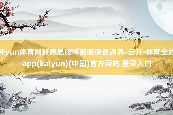 开yun体育网好意思股将濒临快速调养-云开·体育全站app(kaiyun)(中国)官方网站 登录入口