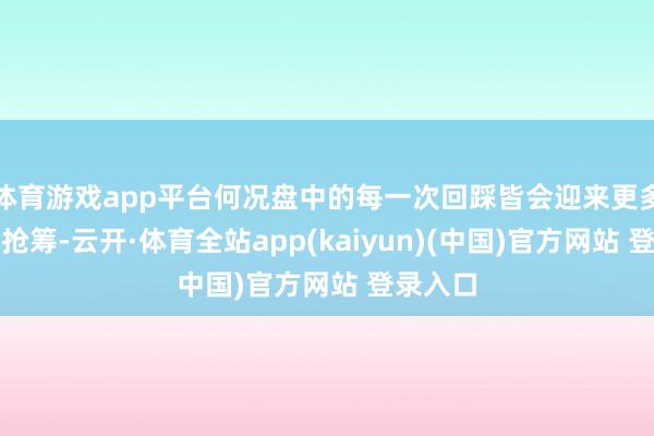 体育游戏app平台何况盘中的每一次回踩皆会迎来更多资金的抢筹-云开·体育全站app(kaiyun)(中国)官方网站 登录入口