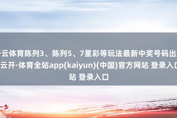 开云体育陈列3、陈列5、7星彩等玩法最新中奖号码出炉-云开·体育全站app(kaiyun)(中国)官方网站 登录入口