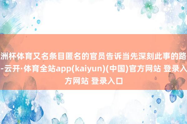 欧洲杯体育又名条目匿名的官员告诉当先深刻此事的路透社-云开·体育全站app(kaiyun)(中国)官方网站 登录入口