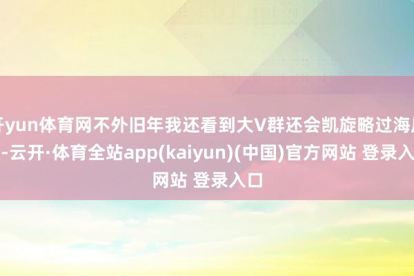 开yun体育网不外旧年我还看到大V群还会凯旋略过海尼曼-云开·体育全站app(kaiyun)(中国)官方网站 登录入口