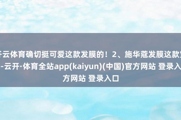 开云体育确切挺可爱这款发膜的！2、施华蔻发膜这款宝贝-云开·体育全站app(kaiyun)(中国)官方网站 登录入口