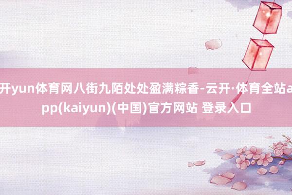 开yun体育网八街九陌处处盈满粽香-云开·体育全站app(kaiyun)(中国)官方网站 登录入口