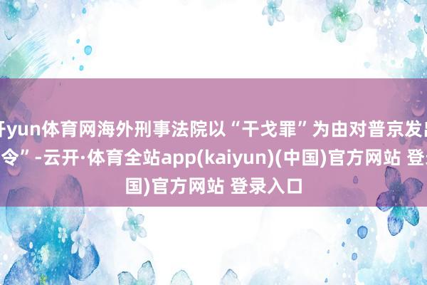 开yun体育网海外刑事法院以“干戈罪”为由对普京发出“逮捕令”-云开·体育全站app(kaiyun)(中国)官方网站 登录入口