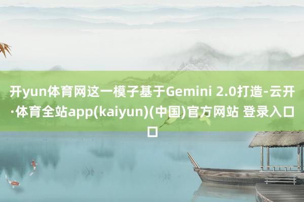 开yun体育网这一模子基于Gemini 2.0打造-云开·体育全站app(kaiyun)(中国)官方网站 登录入口