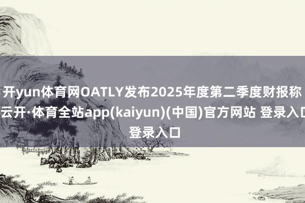 开yun体育网OATLY发布2025年度第二季度财报称-云开·体育全站app(kaiyun)(中国)官方网站 登录入口