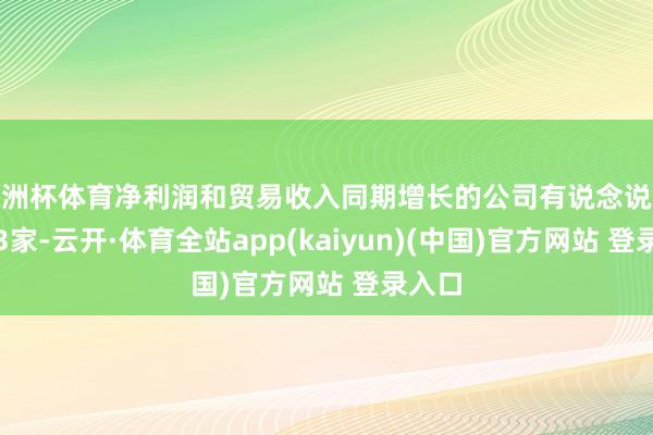 欧洲杯体育净利润和贸易收入同期增长的公司有说念说念全等3家-云开·体育全站app(kaiyun)(中国)官方网站 登录入口