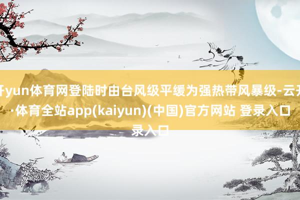 开yun体育网登陆时由台风级平缓为强热带风暴级-云开·体育全站app(kaiyun)(中国)官方网站 登录入口