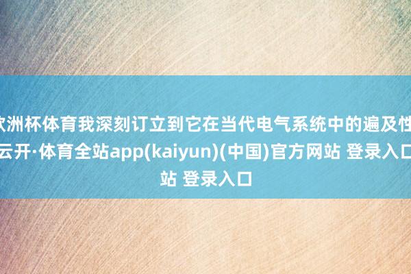 欧洲杯体育我深刻订立到它在当代电气系统中的遍及性-云开·体育全站app(kaiyun)(中国)官方网站 登录入口