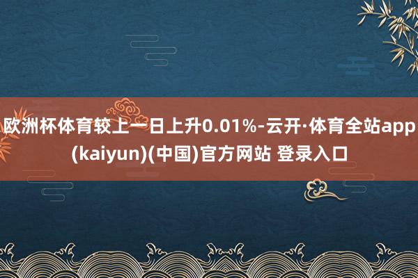 欧洲杯体育较上一日上升0.01%-云开·体育全站app(kaiyun)(中国)官方网站 登录入口